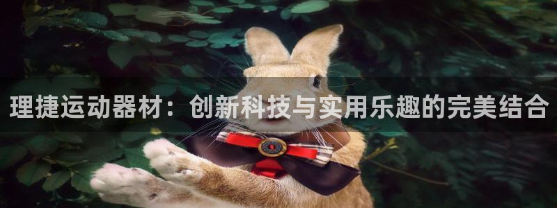 哈哈体育联系电话：理捷运动器材：创新科技与实用乐趣的完美结合